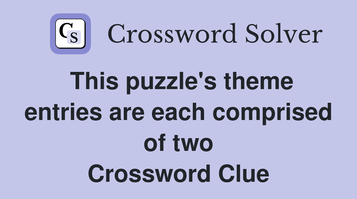This puzzle's theme entries are each comprised of two Crossword Clue